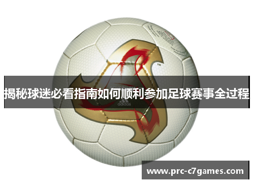 揭秘球迷必看指南如何顺利参加足球赛事全过程 揭秘球迷必看指南如何顺利参加足球赛事全过程