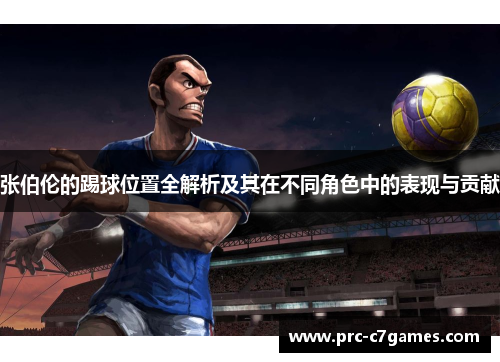张伯伦的踢球位置全解析及其在不同角色中的表现与贡献 张伯伦的踢球位置全解析及其在不同角色中的表现与贡献