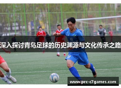 深入探讨青岛足球的历史渊源与文化传承之路 深入探讨青岛足球的历史渊源与文化传承之路