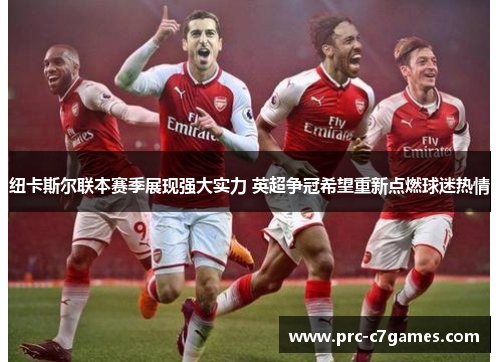 纽卡斯尔联本赛季展现强大实力 英超争冠希望重新点燃球迷热情 纽卡斯尔联本赛季展现强大实力 英超争冠希望重新点燃球迷热情