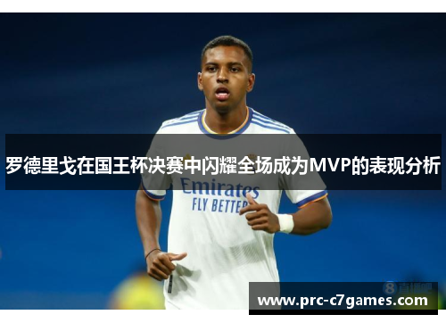 罗德里戈在国王杯决赛中闪耀全场成为MVP的表现分析 罗德里戈在国王杯决赛中闪耀全场成为MVP的表现分析