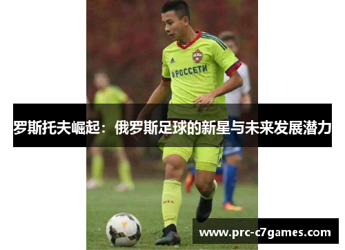 罗斯托夫崛起:俄罗斯足球的新星与未来发展潜力 罗斯托夫崛起:俄罗斯足球的新星与未来发展潜力