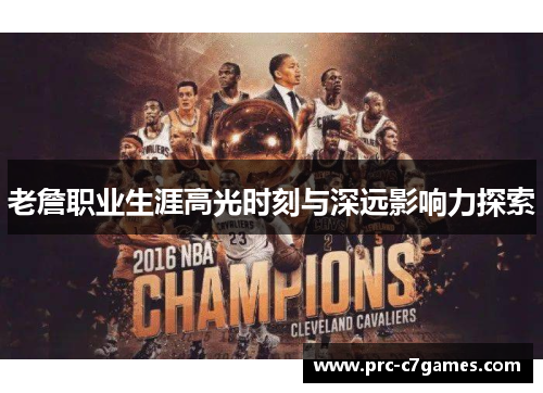 老詹职业生涯高光时刻与深远影响力探索 老詹职业生涯高光时刻与深远影响力探索