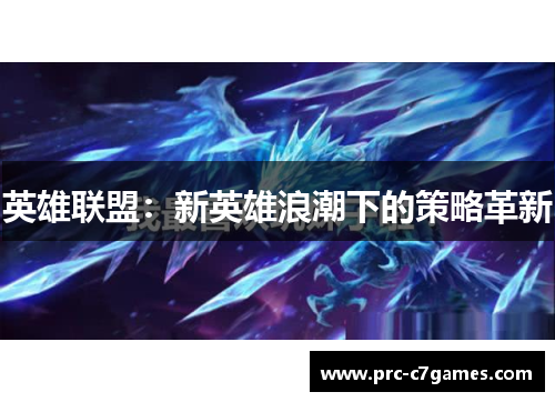 英雄联盟:新英雄浪潮下的策略革新 英雄联盟:新英雄浪潮下的策略革新