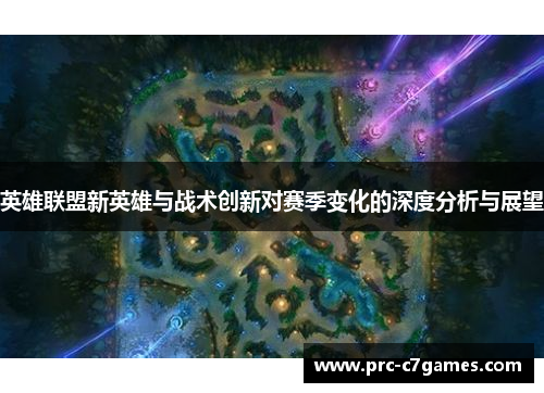 英雄联盟新英雄与战术创新对赛季变化的深度分析与展望 英雄联盟新英雄与战术创新对赛季变化的深度分析与展望