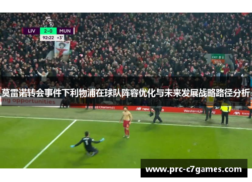 莫雷诺转会事件下利物浦在球队阵容优化与未来发展战略路径分析 莫雷诺转会事件下利物浦在球队阵容优化与未来发展战略路径分析