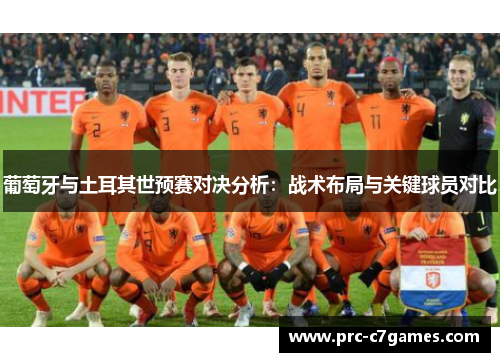 葡萄牙与土耳其世预赛对决分析:战术布局与关键球员对比 葡萄牙与土耳其世预赛对决分析:战术布局与关键球员对比