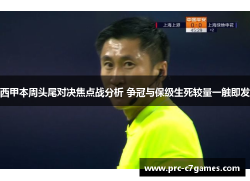 西甲本周头尾对决焦点战分析 争冠与保级生死较量一触即发 西甲本周头尾对决焦点战分析 争冠与保级生死较量一触即发