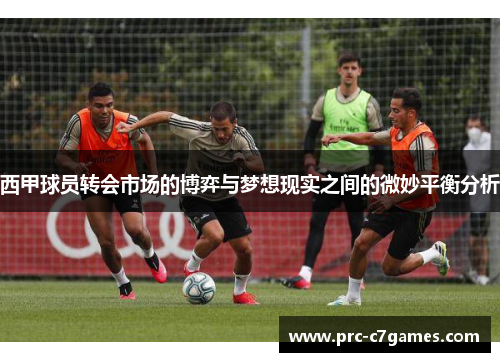西甲球员转会市场的博弈与梦想现实之间的微妙平衡分析