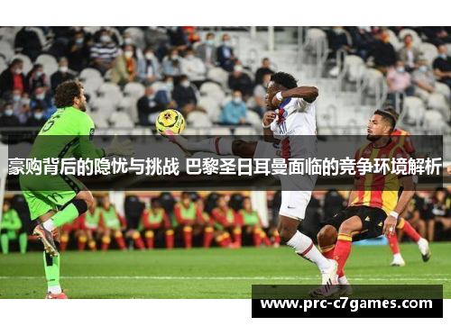 豪购背后的隐忧与挑战 巴黎圣日耳曼面临的竞争环境解析 豪购背后的隐忧与挑战 巴黎圣日耳曼面临的竞争环境解析