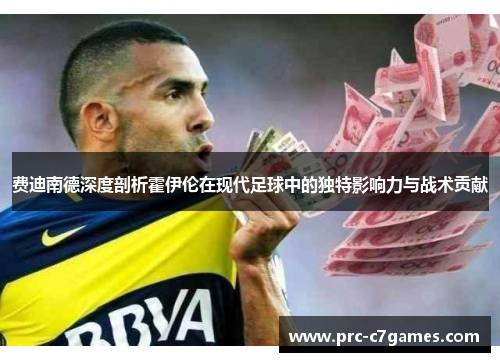 费迪南德深度剖析霍伊伦在现代足球中的独特影响力与战术贡献 费迪南德深度剖析霍伊伦在现代足球中的独特影响力与战术贡献