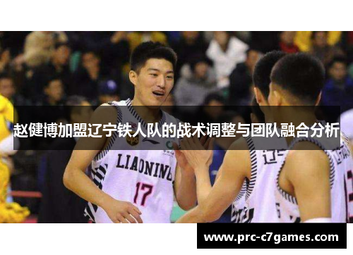 赵健博加盟辽宁铁人队的战术调整与团队融合分析 赵健博加盟辽宁铁人队的战术调整与团队融合分析