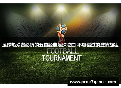 足球热爱者必听的五首经典足球歌曲 不容错过的激情旋律 足球热爱者必听的五首经典足球歌曲 不容错过的激情旋律