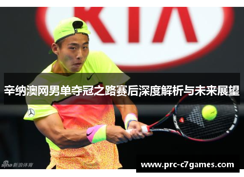 辛纳澳网男单夺冠之路赛后深度解析与未来展望 辛纳澳网男单夺冠之路赛后深度解析与未来展望