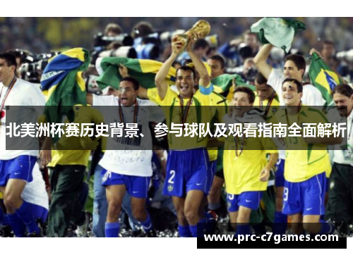 北美洲杯赛历史背景、参与球队及观看指南全面解析 北美洲杯赛历史背景、参与球队及观看指南全面解析