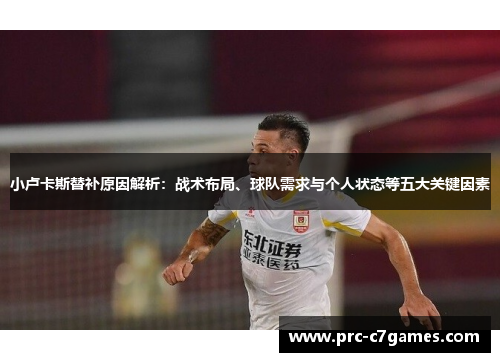 小卢卡斯替补原因解析:战术布局、球队需求与个人状态等五大关键因素 小卢卡斯替补原因解析:战术布局、球队需求与个人状态等五大关键因素