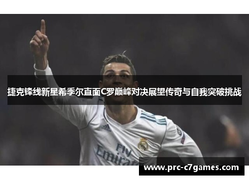 捷克锋线新星希季尔直面C罗巅峰对决展望传奇与自我突破挑战