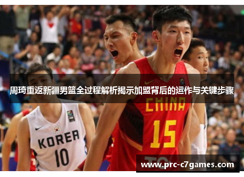 周琦重返新疆男篮全过程解析揭示加盟背后的运作与关键步骤