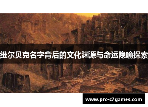 维尔贝克名字背后的文化渊源与命运隐喻探索 维尔贝克名字背后的文化渊源与命运隐喻探索