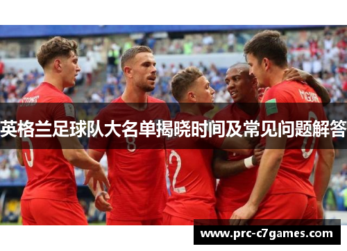 英格兰足球队大名单揭晓时间及常见问题解答