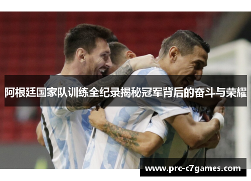 阿根廷国家队训练全纪录揭秘冠军背后的奋斗与荣耀
