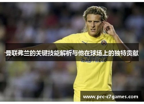 曼联弗兰的关键技能解析与他在球场上的独特贡献