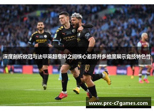 深度剖析欧冠与法甲英超意甲之间核心差异并多维度展示竞技特色性