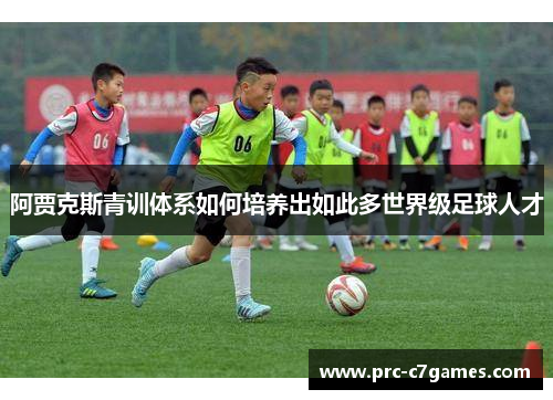 阿贾克斯青训体系如何培养出如此多世界级足球人才