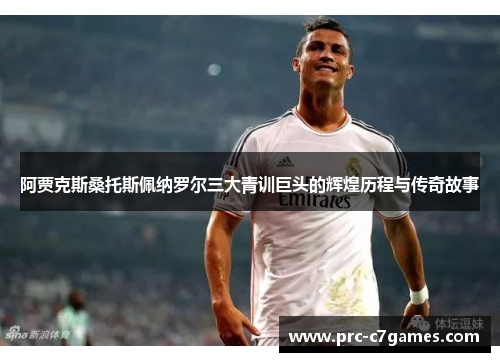 阿贾克斯桑托斯佩纳罗尔三大青训巨头的辉煌历程与传奇故事