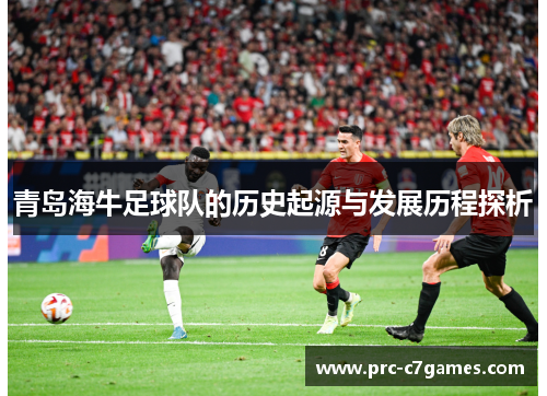 青岛海牛足球队的历史起源与发展历程探析