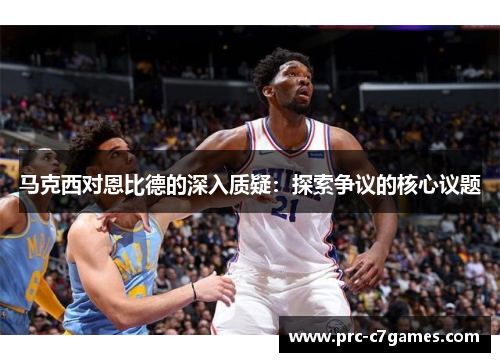 马克西对恩比德的深入质疑：探索争议的核心议题