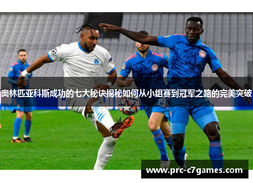 奥林匹亚科斯成功的七大秘诀揭秘如何从小组赛到冠军之路的完美突破