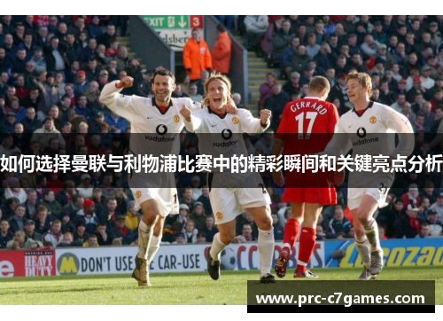 如何选择曼联与利物浦比赛中的精彩瞬间和关键亮点分析