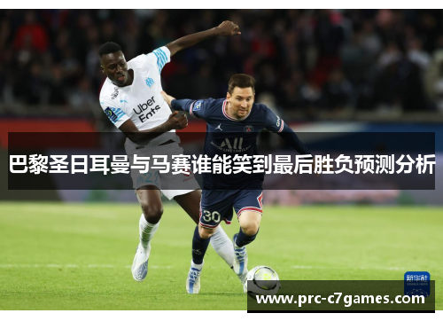 巴黎圣日耳曼与马赛谁能笑到最后胜负预测分析