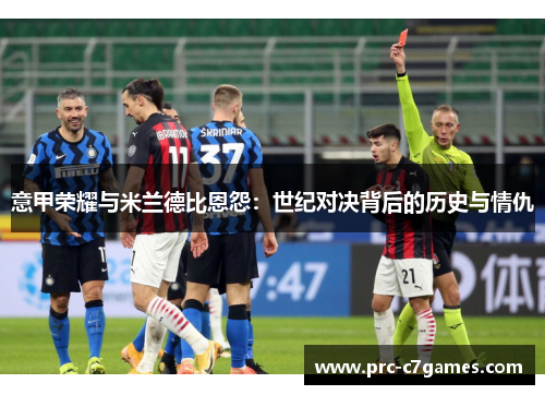 意甲荣耀与米兰德比恩怨：世纪对决背后的历史与情仇