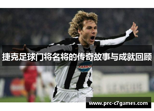 捷克足球门将名将的传奇故事与成就回顾