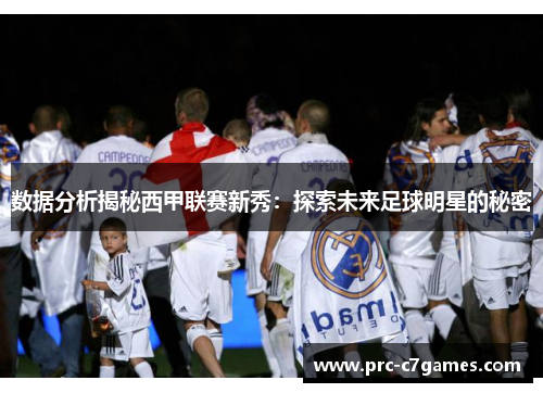 数据分析揭秘西甲联赛新秀：探索未来足球明星的秘密