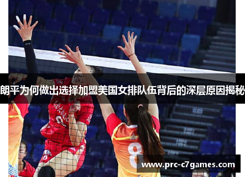 朗平为何做出选择加盟美国女排队伍背后的深层原因揭秘