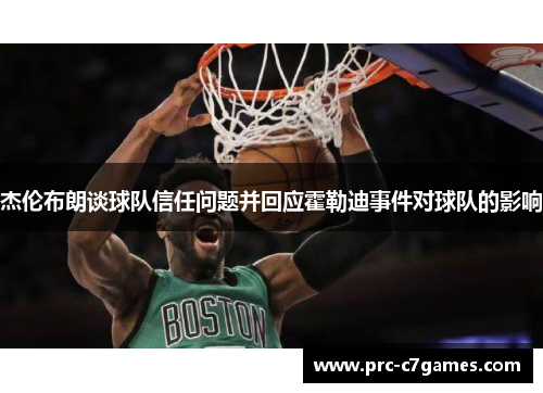 杰伦布朗谈球队信任问题并回应霍勒迪事件对球队的影响 杰伦布朗谈球队信任问题并回应霍勒迪事件对球队的影响