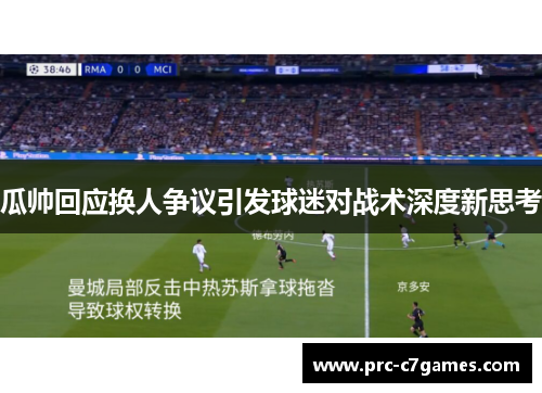 瓜帅回应换人争议引发球迷对战术深度新思考