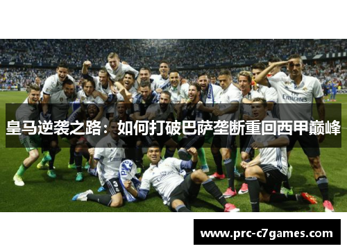 皇马逆袭之路：如何打破巴萨垄断重回西甲巅峰