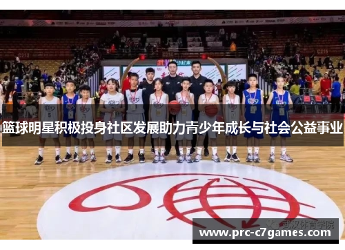 篮球明星积极投身社区发展助力青少年成长与社会公益事业