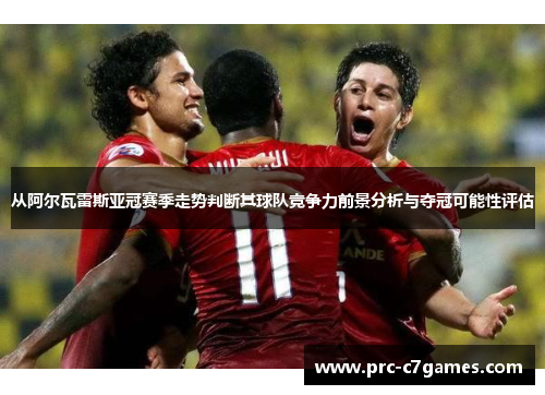 从阿尔瓦雷斯亚冠赛季走势判断其球队竞争力前景分析与夺冠可能性评估 从阿尔瓦雷斯亚冠赛季走势判断其球队竞争力前景分析与夺冠可能性评估