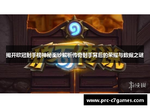 揭开欧冠射手榜神秘面纱解析传奇射手背后的荣耀与数据之谜 揭开欧冠射手榜神秘面纱解析传奇射手背后的荣耀与数据之谜