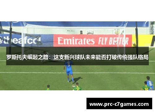 罗斯托夫崛起之路：这支新兴球队未来能否打破传统强队格局