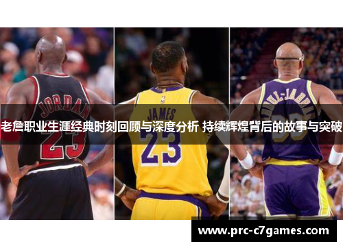 老詹职业生涯经典时刻回顾与深度分析 持续辉煌背后的故事与突破