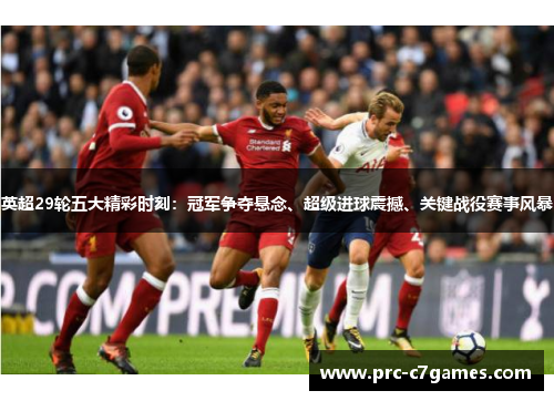 英超29轮五大精彩时刻：冠军争夺悬念、超级进球震撼、关键战役赛事风暴