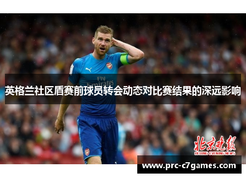 英格兰社区盾赛前球员转会动态对比赛结果的深远影响