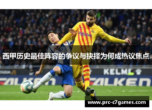 西甲历史最佳阵容的争议与抉择为何成热议焦点 西甲历史最佳阵容的争议与抉择为何成热议焦点