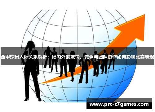 西甲球员人际关系解析：场内外的友情、竞争与团队协作如何影响比赛表现